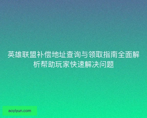 英雄联盟补偿地址查询与领取指南全面解析帮助玩家快速解决问题
