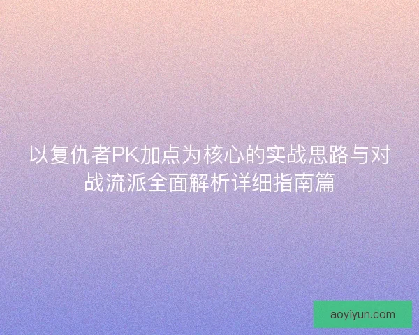 以复仇者PK加点为核心的实战思路与对战流派全面解析详细指南篇