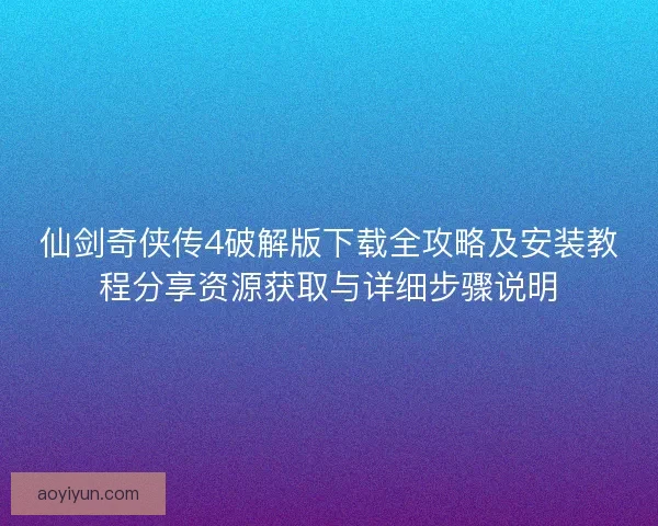 仙剑奇侠传4破解版下载全攻略及安装教程分享资源获取与详细步骤说明