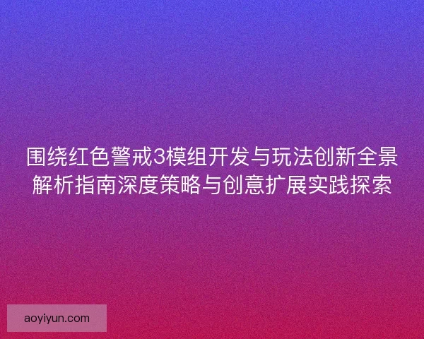 围绕红色警戒3模组开发与玩法创新全景解析指南深度策略与创意扩展实践探索