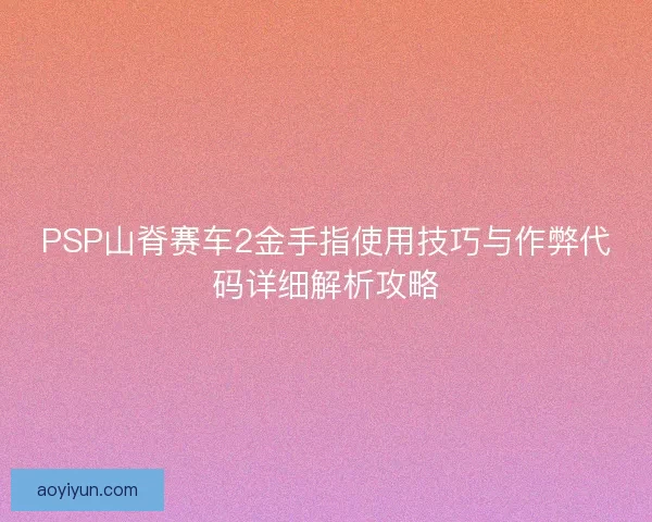 PSP山脊赛车2金手指使用技巧与作弊代码详细解析攻略