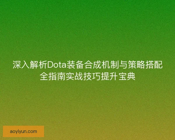 深入解析Dota装备合成机制与策略搭配全指南实战技巧提升宝典