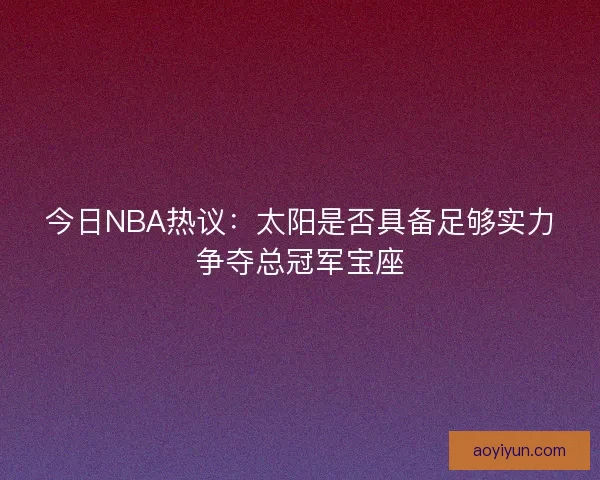 今日NBA热议：太阳是否具备足够实力争夺总冠军宝座