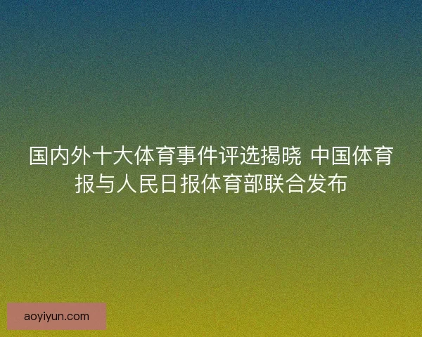 国内外十大体育事件评选揭晓 中国体育报与人民日报体育部联合发布