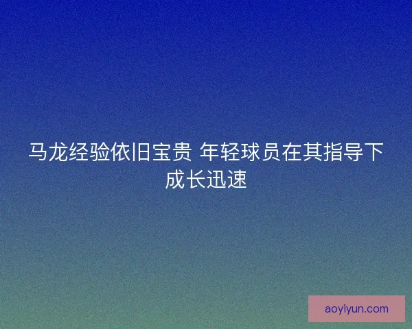 马龙经验依旧宝贵 年轻球员在其指导下成长迅速