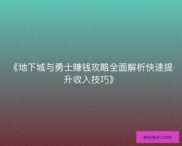 《地下城与勇士赚钱攻略全面解析快速提升收入技巧》 《地下城与勇士赚钱攻略全面解析快速提升收入技巧》