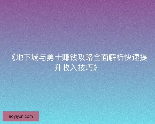 《地下城与勇士赚钱攻略全面解析快速提升收入技巧》