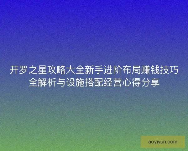 开罗之星攻略大全新手进阶布局赚钱技巧全解析与设施搭配经营心得分享