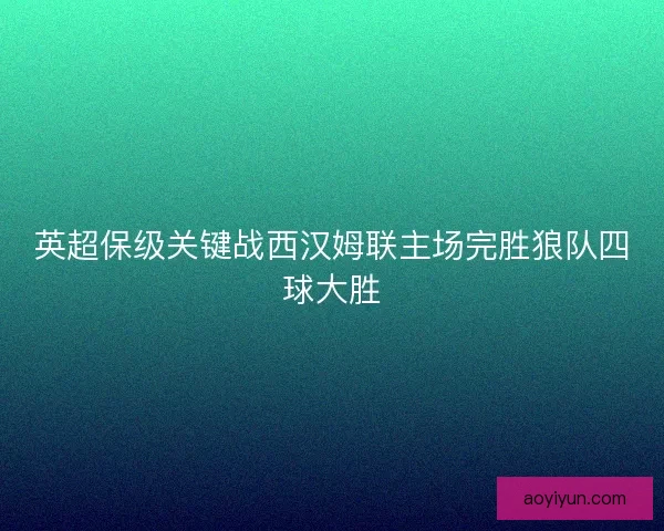 英超保级关键战西汉姆联主场完胜狼队四球大胜