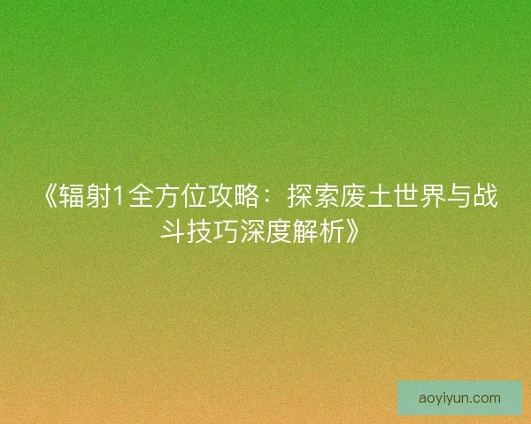 《辐射1全方位攻略:探索废土世界与战斗技巧深度解析》 《辐射1全方位攻略:探索废土世界与战斗技巧深度解析》