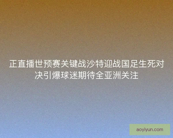 正直播世预赛关键战沙特迎战国足生死对决引爆球迷期待全亚洲关注